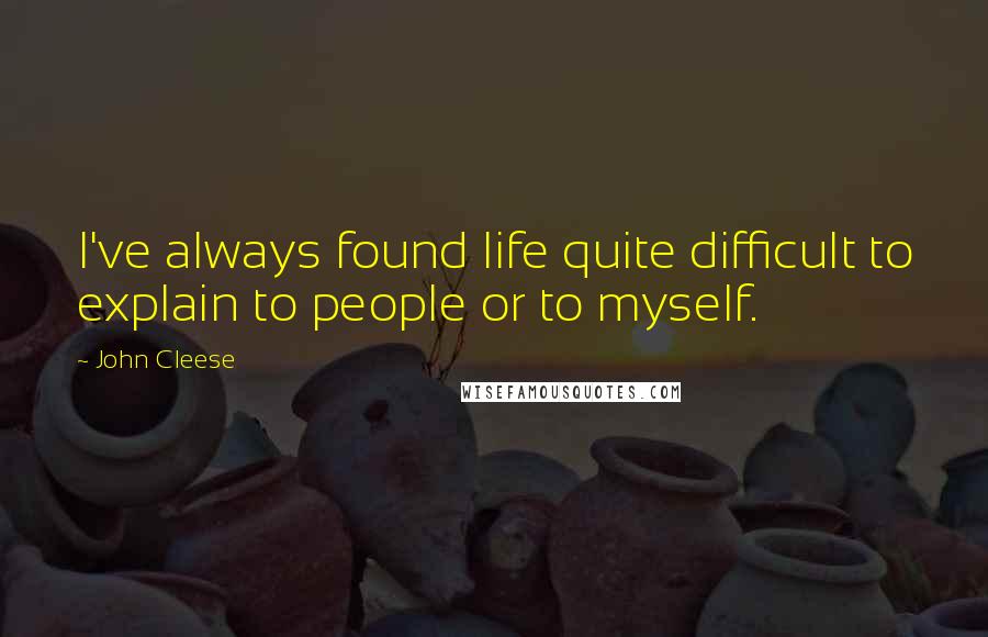 John Cleese Quotes: I've always found life quite difficult to explain to people or to myself.