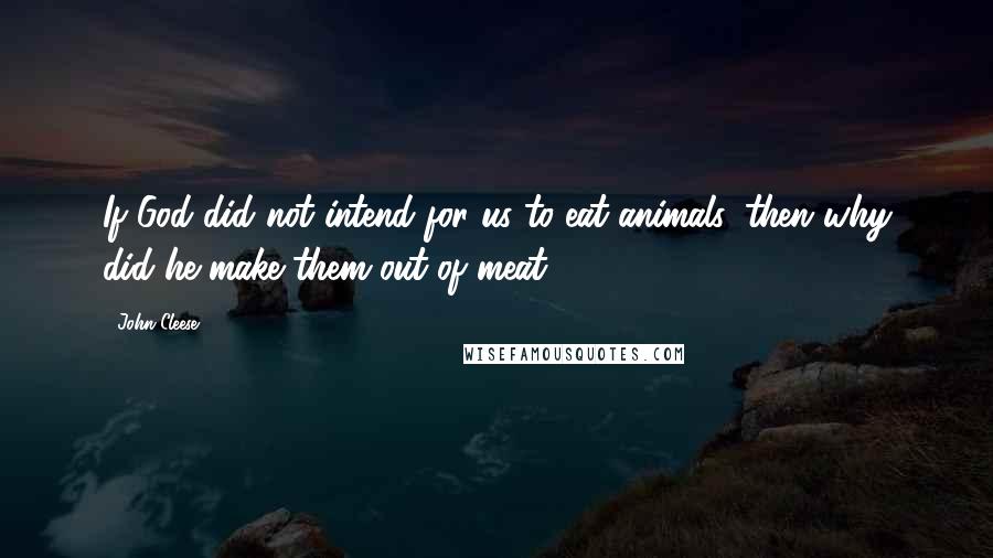 John Cleese Quotes: If God did not intend for us to eat animals, then why did he make them out of meat?