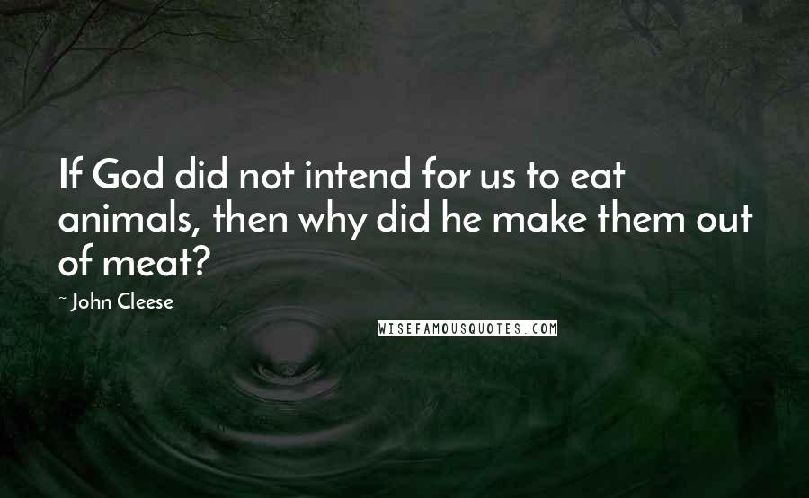 John Cleese Quotes: If God did not intend for us to eat animals, then why did he make them out of meat?