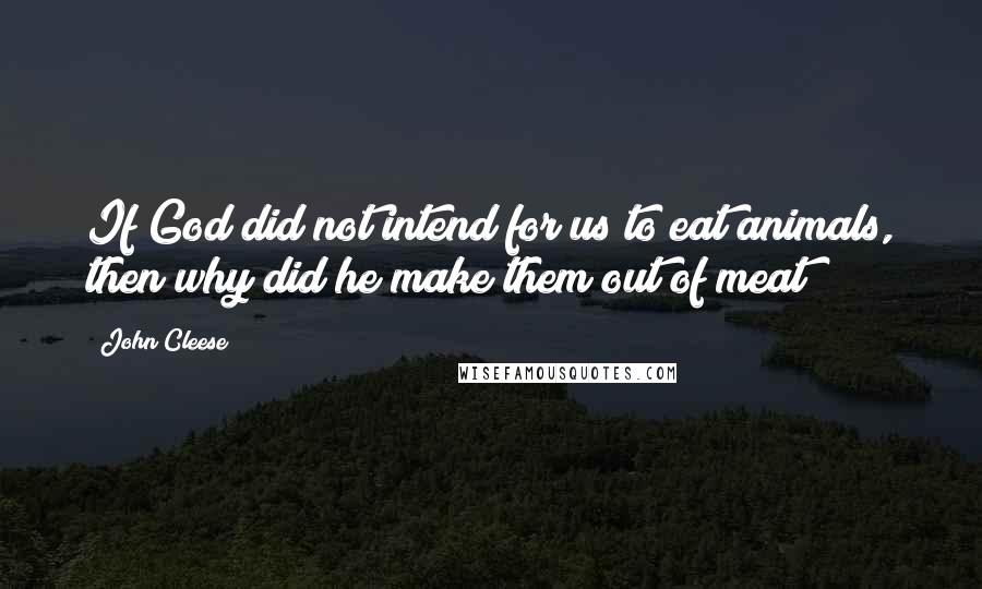 John Cleese Quotes: If God did not intend for us to eat animals, then why did he make them out of meat?