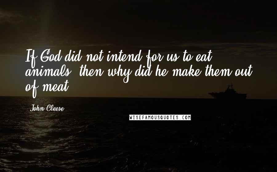 John Cleese Quotes: If God did not intend for us to eat animals, then why did he make them out of meat?