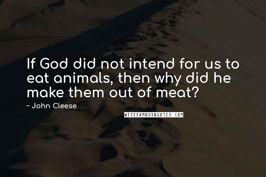 John Cleese Quotes: If God did not intend for us to eat animals, then why did he make them out of meat?