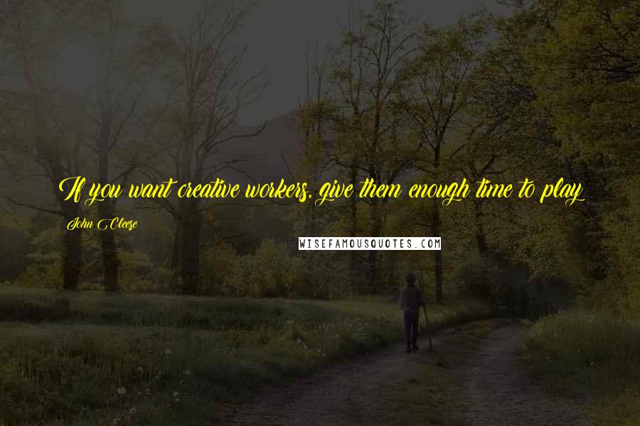 John Cleese Quotes: If you want creative workers, give them enough time to play