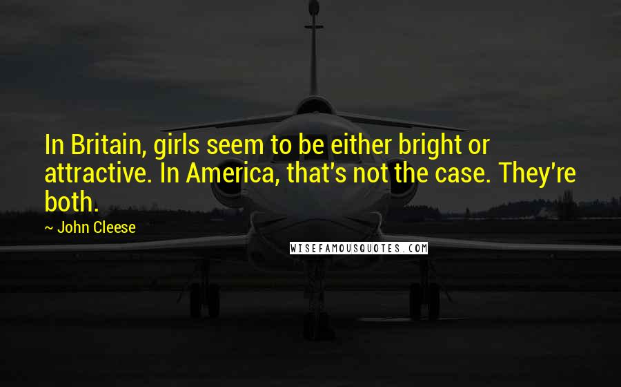 John Cleese Quotes: In Britain, girls seem to be either bright or attractive. In America, that's not the case. They're both.