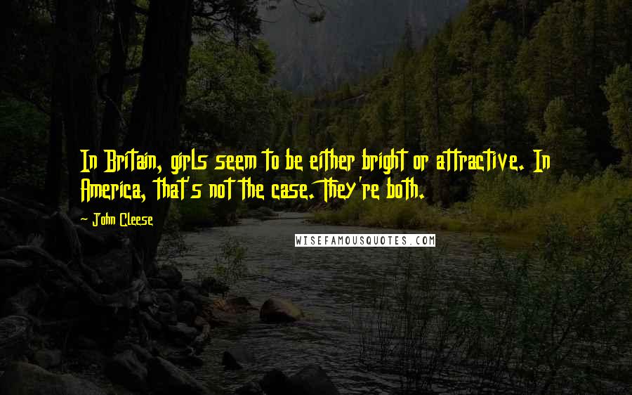 John Cleese Quotes: In Britain, girls seem to be either bright or attractive. In America, that's not the case. They're both.