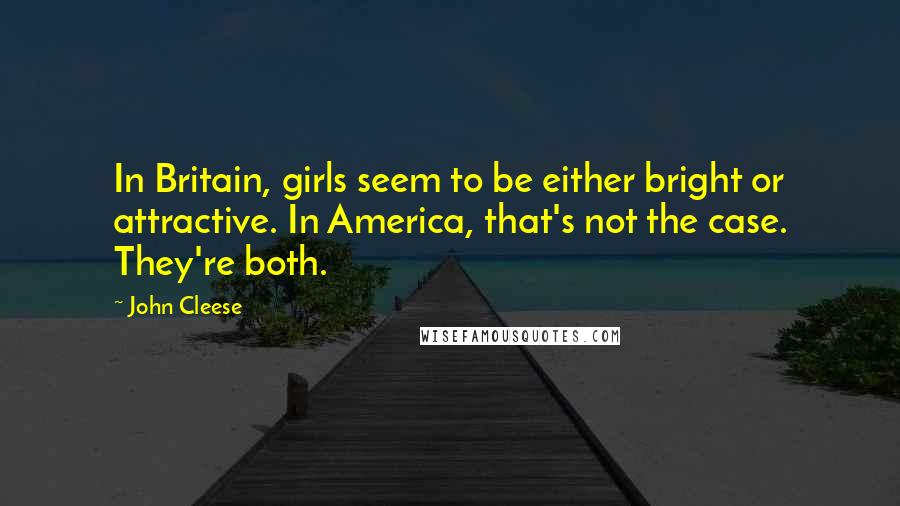 John Cleese Quotes: In Britain, girls seem to be either bright or attractive. In America, that's not the case. They're both.