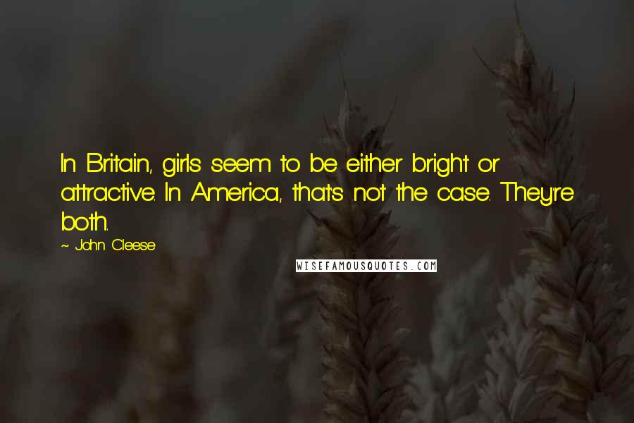 John Cleese Quotes: In Britain, girls seem to be either bright or attractive. In America, that's not the case. They're both.