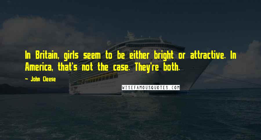 John Cleese Quotes: In Britain, girls seem to be either bright or attractive. In America, that's not the case. They're both.