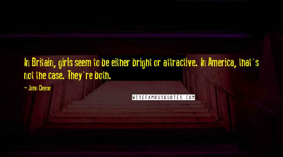 John Cleese Quotes: In Britain, girls seem to be either bright or attractive. In America, that's not the case. They're both.