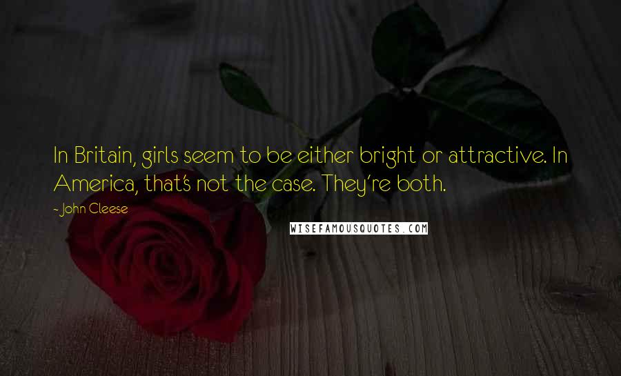 John Cleese Quotes: In Britain, girls seem to be either bright or attractive. In America, that's not the case. They're both.