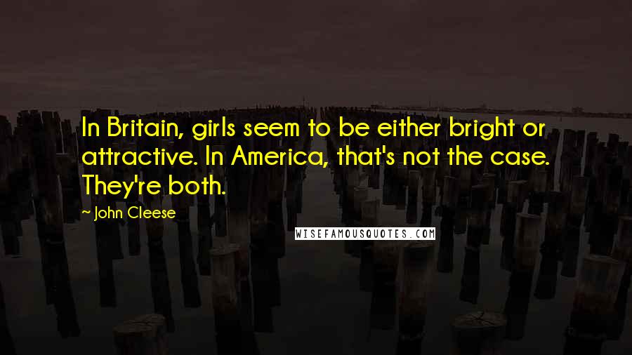 John Cleese Quotes: In Britain, girls seem to be either bright or attractive. In America, that's not the case. They're both.