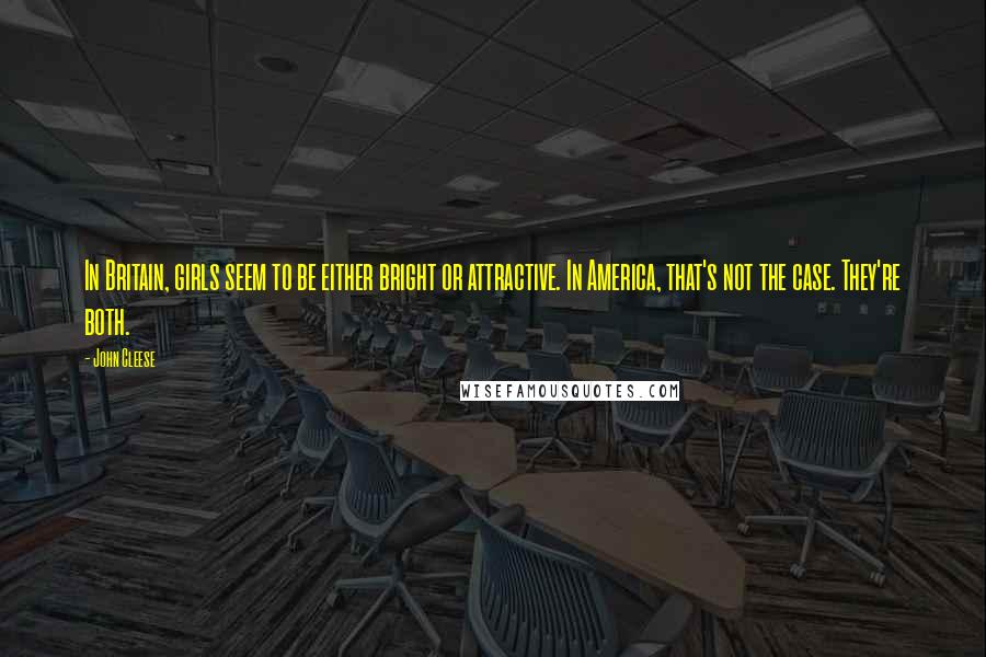 John Cleese Quotes: In Britain, girls seem to be either bright or attractive. In America, that's not the case. They're both.