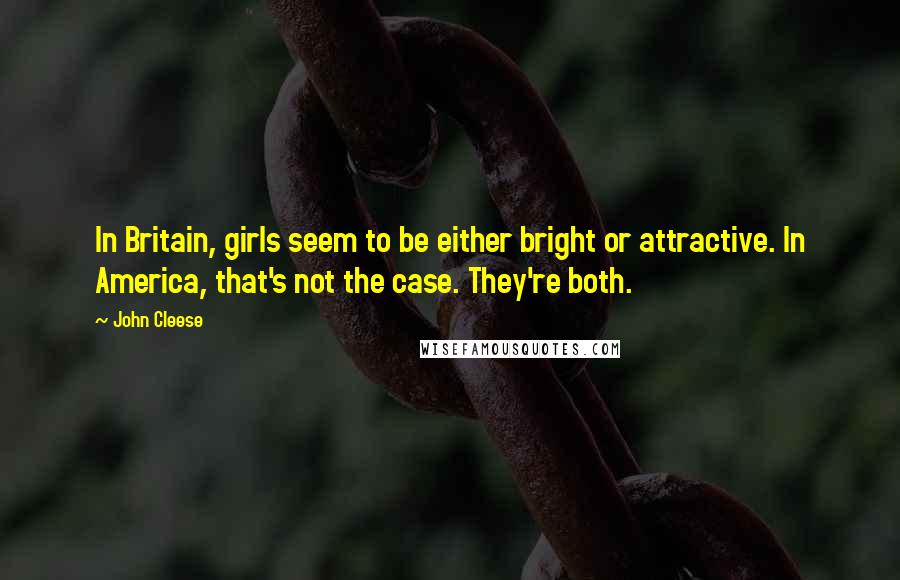 John Cleese Quotes: In Britain, girls seem to be either bright or attractive. In America, that's not the case. They're both.