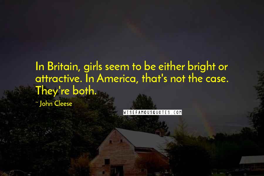 John Cleese Quotes: In Britain, girls seem to be either bright or attractive. In America, that's not the case. They're both.