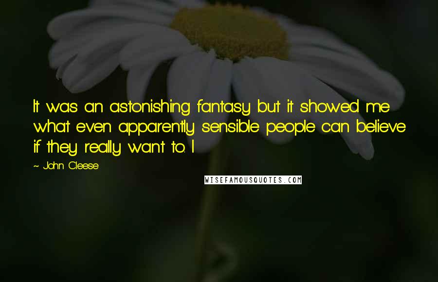 John Cleese Quotes: It was an astonishing fantasy but it showed me what even apparently sensible people can believe if they really want to. I