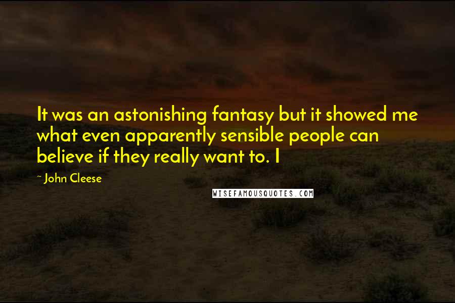 John Cleese Quotes: It was an astonishing fantasy but it showed me what even apparently sensible people can believe if they really want to. I