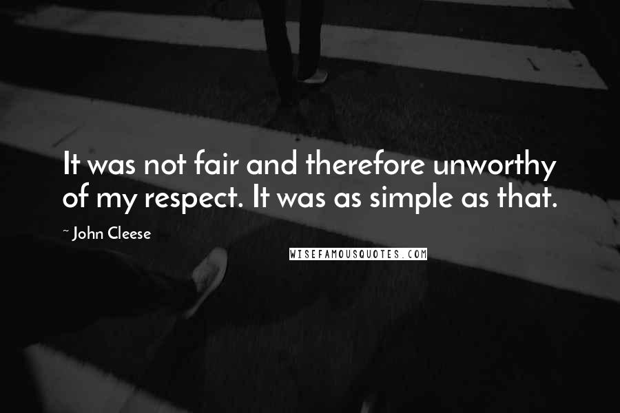John Cleese Quotes: It was not fair and therefore unworthy of my respect. It was as simple as that.