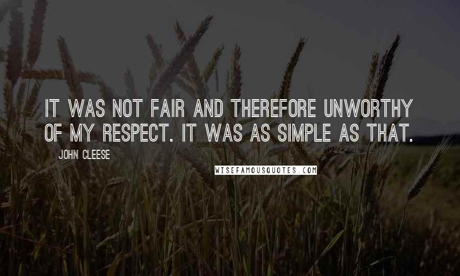 John Cleese Quotes: It was not fair and therefore unworthy of my respect. It was as simple as that.