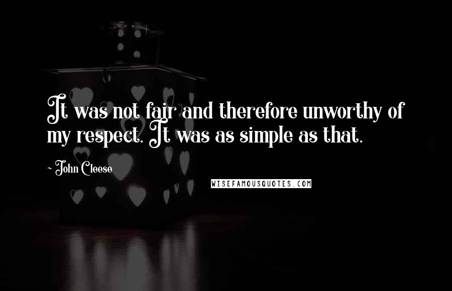 John Cleese Quotes: It was not fair and therefore unworthy of my respect. It was as simple as that.
