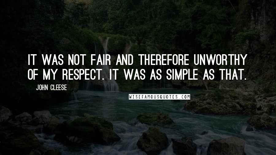 John Cleese Quotes: It was not fair and therefore unworthy of my respect. It was as simple as that.