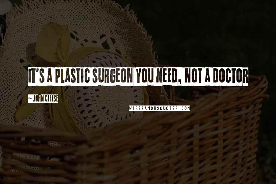 John Cleese Quotes: It's a plastic surgeon you need, not a doctor