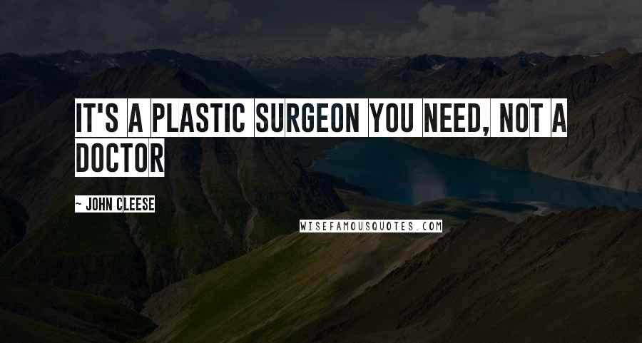 John Cleese Quotes: It's a plastic surgeon you need, not a doctor