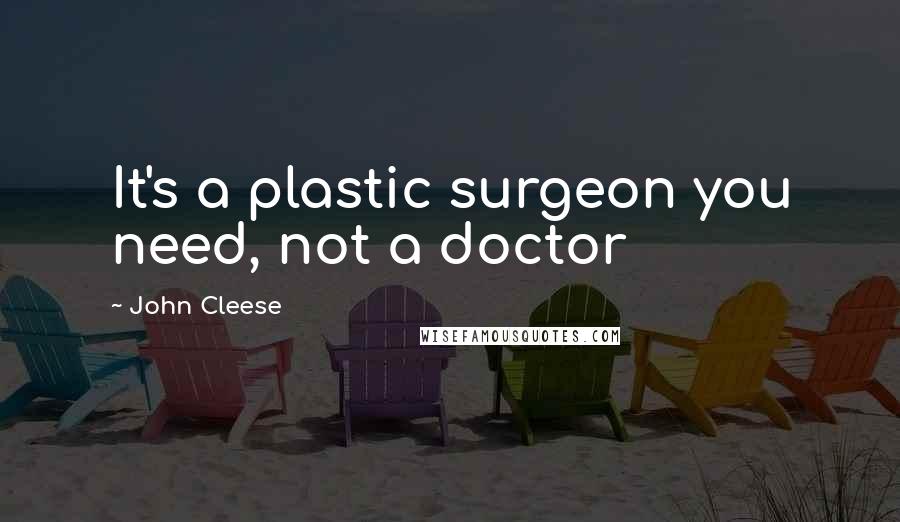 John Cleese Quotes: It's a plastic surgeon you need, not a doctor