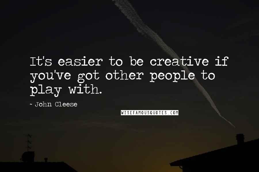 John Cleese Quotes: It's easier to be creative if you've got other people to play with.