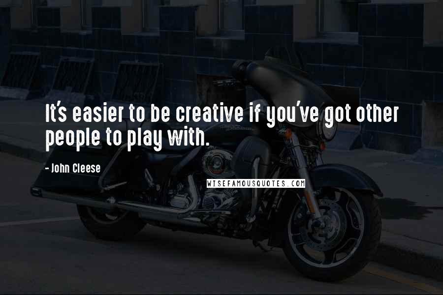 John Cleese Quotes: It's easier to be creative if you've got other people to play with.