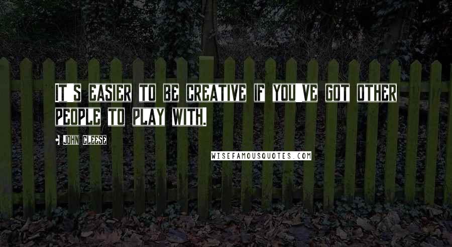 John Cleese Quotes: It's easier to be creative if you've got other people to play with.