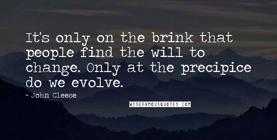 John Cleese Quotes: It's only on the brink that people find the will to change. Only at the precipice do we evolve.