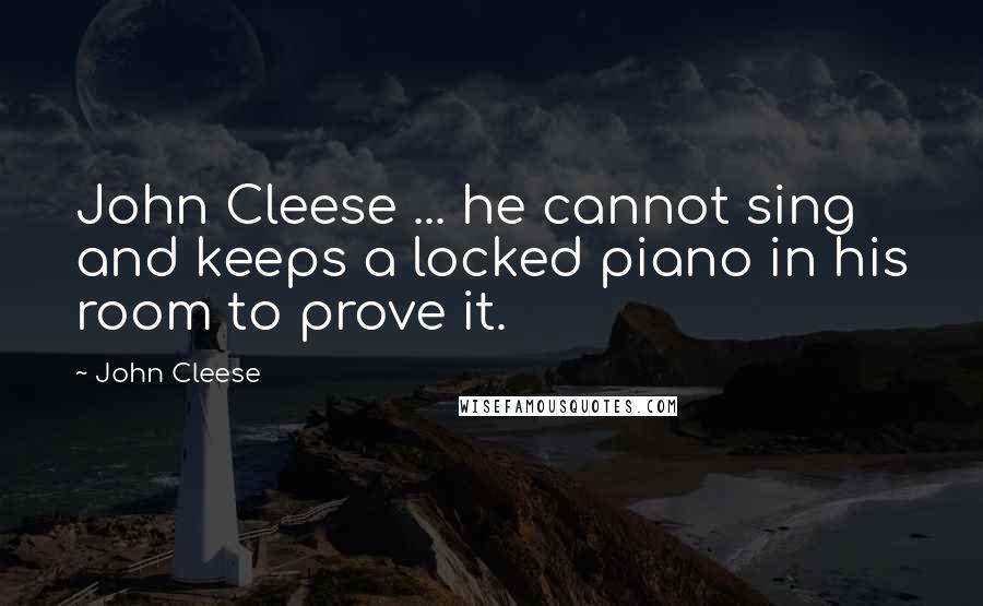 John Cleese Quotes: John Cleese ... he cannot sing and keeps a locked piano in his room to prove it.