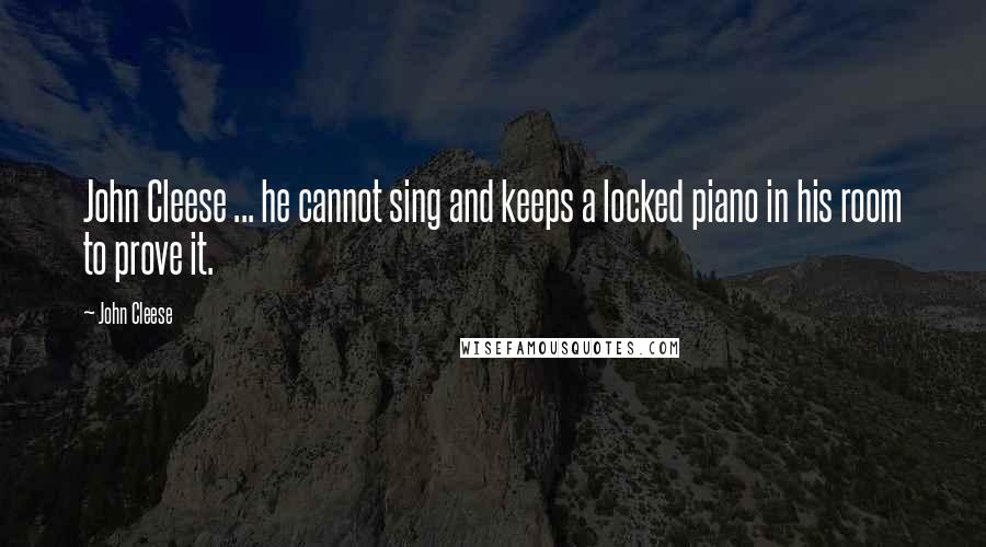 John Cleese Quotes: John Cleese ... he cannot sing and keeps a locked piano in his room to prove it.