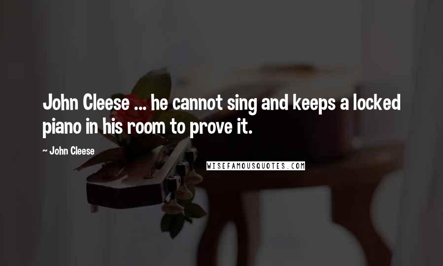 John Cleese Quotes: John Cleese ... he cannot sing and keeps a locked piano in his room to prove it.