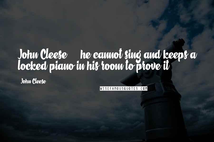 John Cleese Quotes: John Cleese ... he cannot sing and keeps a locked piano in his room to prove it.