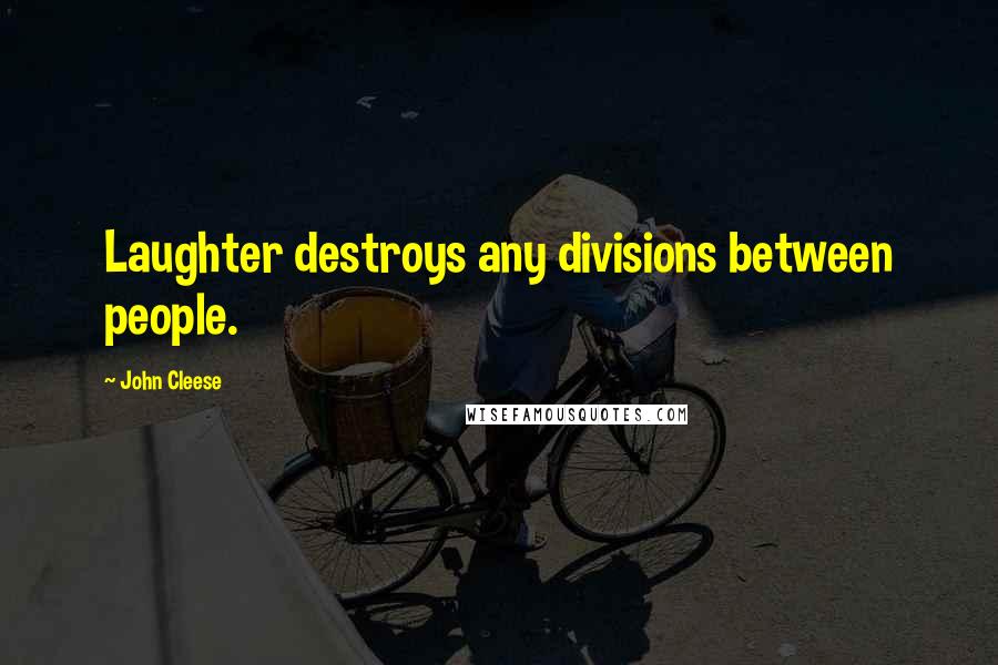 John Cleese Quotes: Laughter destroys any divisions between people.