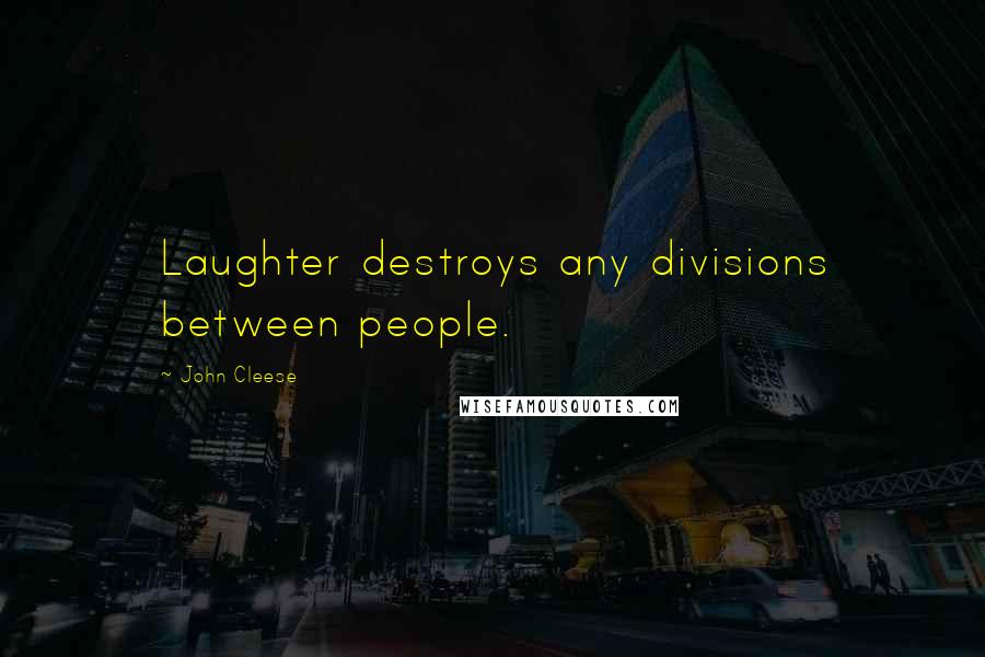 John Cleese Quotes: Laughter destroys any divisions between people.