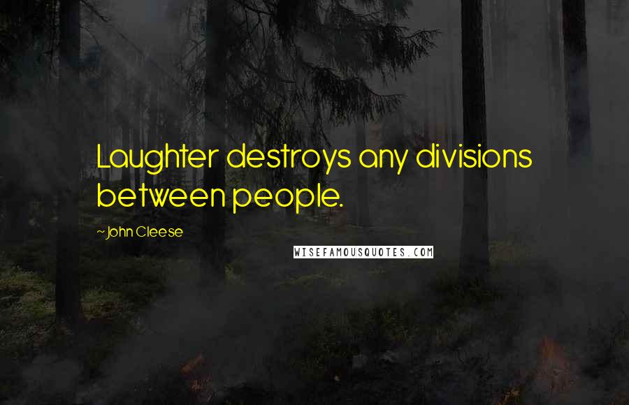 John Cleese Quotes: Laughter destroys any divisions between people.