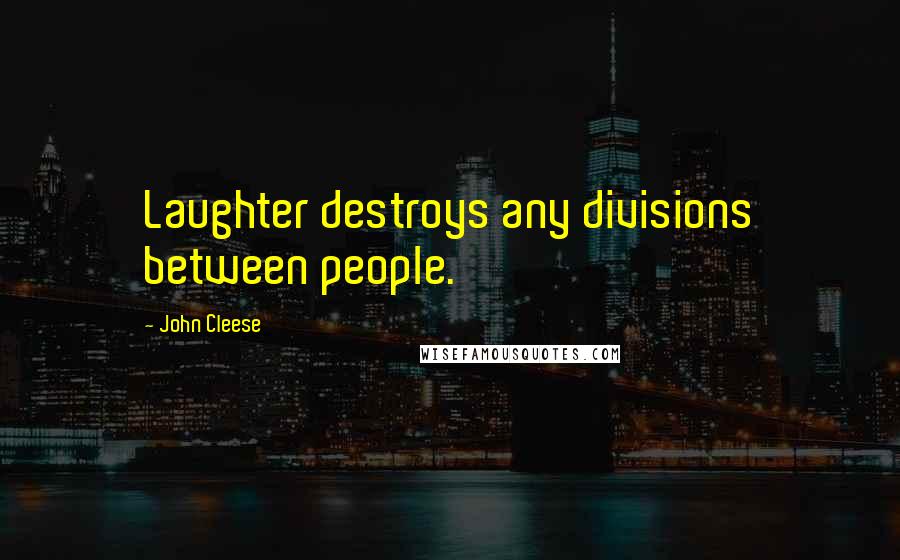 John Cleese Quotes: Laughter destroys any divisions between people.