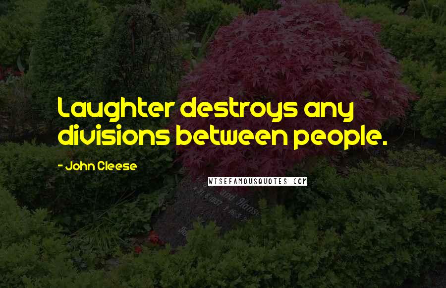 John Cleese Quotes: Laughter destroys any divisions between people.