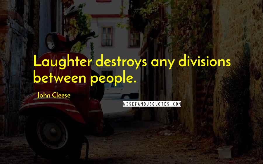 John Cleese Quotes: Laughter destroys any divisions between people.