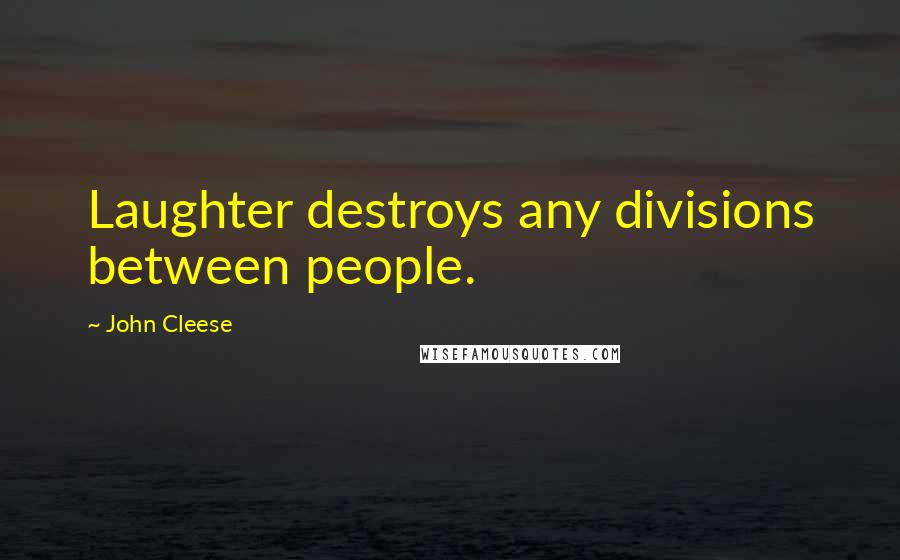John Cleese Quotes: Laughter destroys any divisions between people.