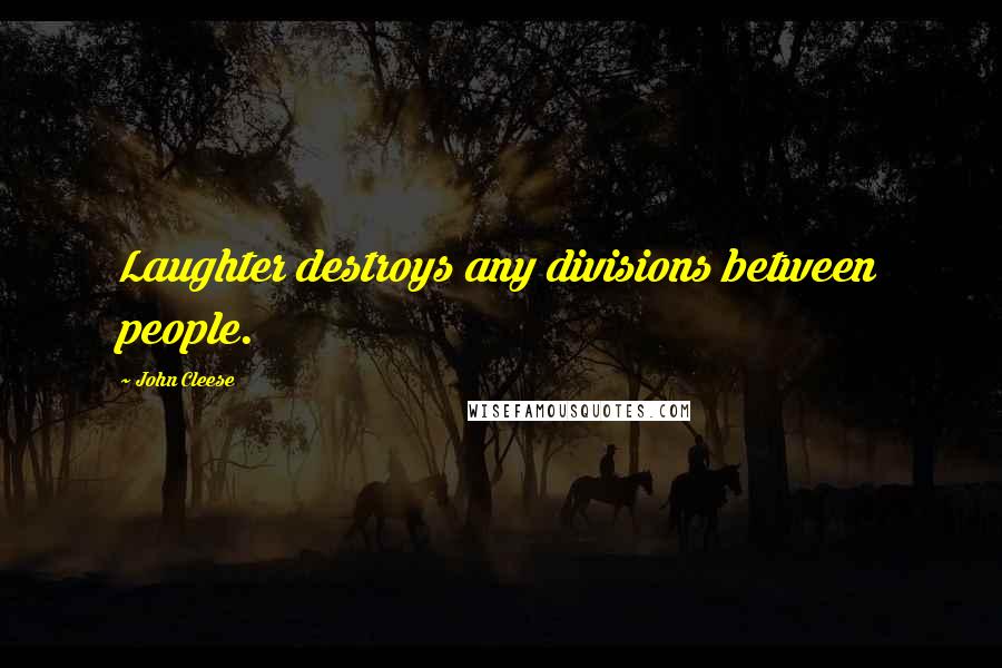 John Cleese Quotes: Laughter destroys any divisions between people.