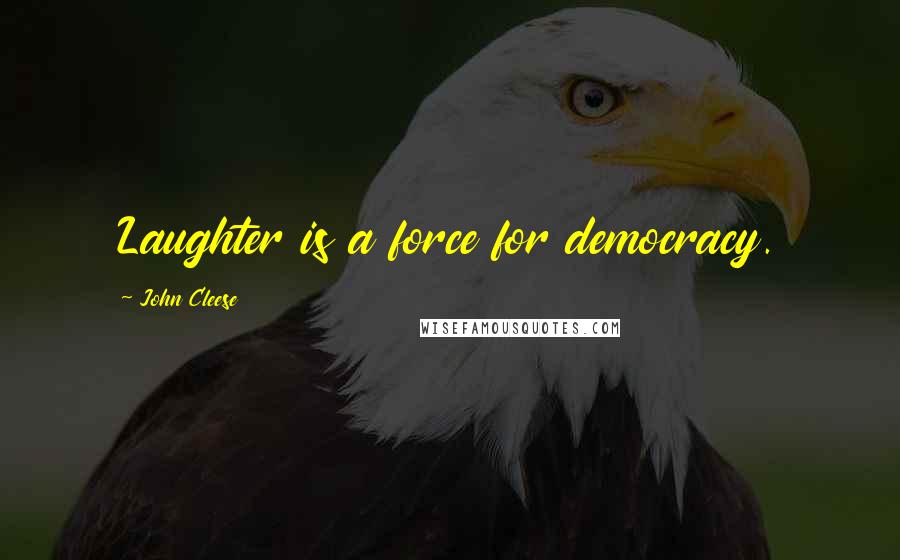 John Cleese Quotes: Laughter is a force for democracy.