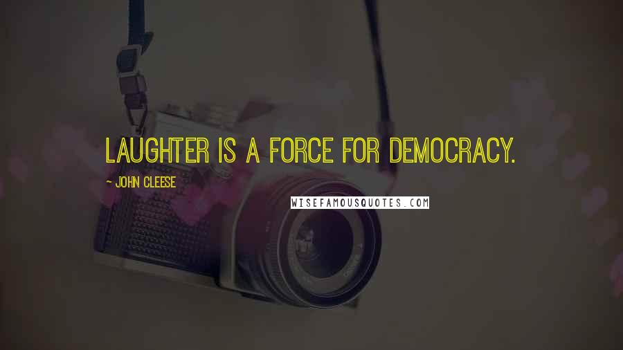 John Cleese Quotes: Laughter is a force for democracy.