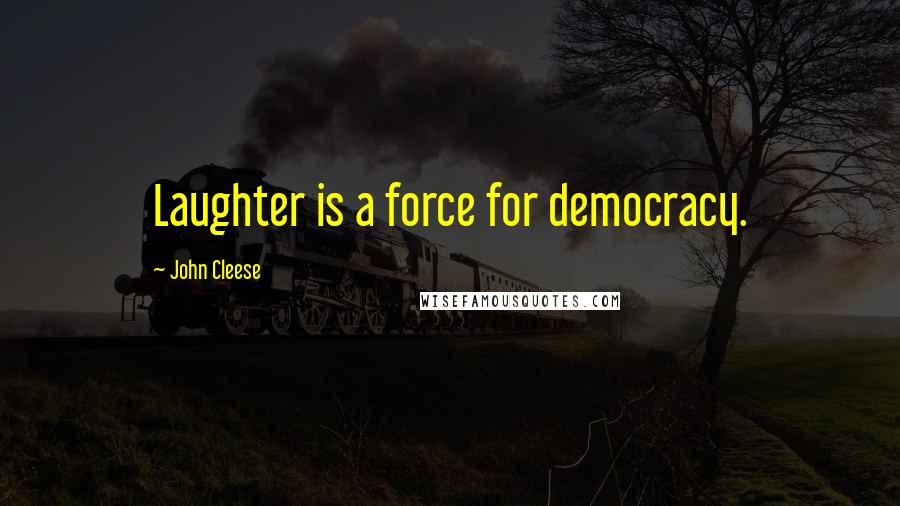 John Cleese Quotes: Laughter is a force for democracy.