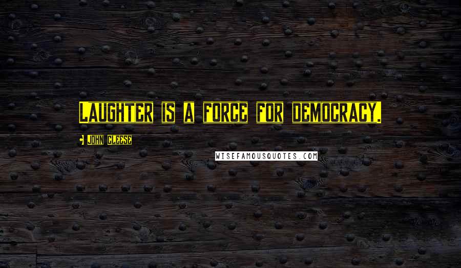 John Cleese Quotes: Laughter is a force for democracy.