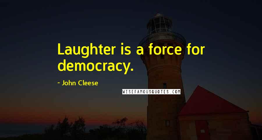 John Cleese Quotes: Laughter is a force for democracy.
