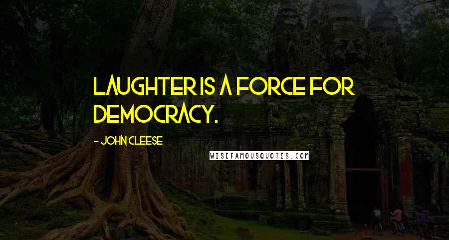 John Cleese Quotes: Laughter is a force for democracy.