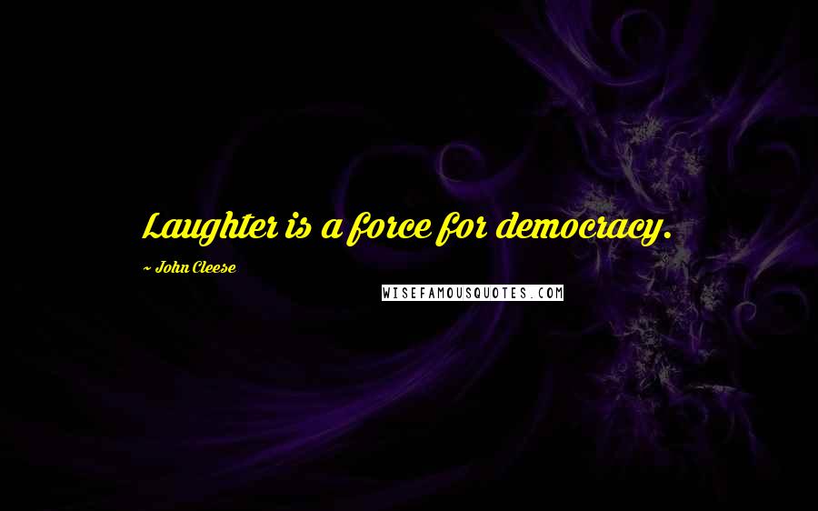 John Cleese Quotes: Laughter is a force for democracy.